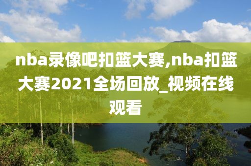 nba录像吧扣篮大赛,nba扣篮大赛2021全场回放_视频在线观看