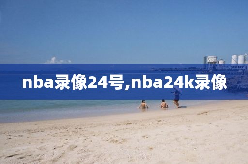 nba录像24号,nba24k录像