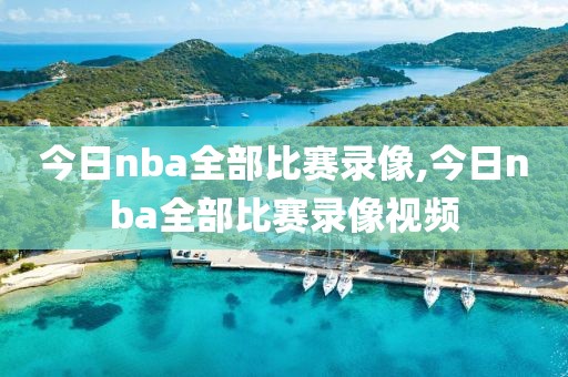 今日nba全部比赛录像,今日nba全部比赛录像视频