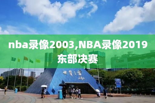nba录像2003,NBA录像2019东部决赛