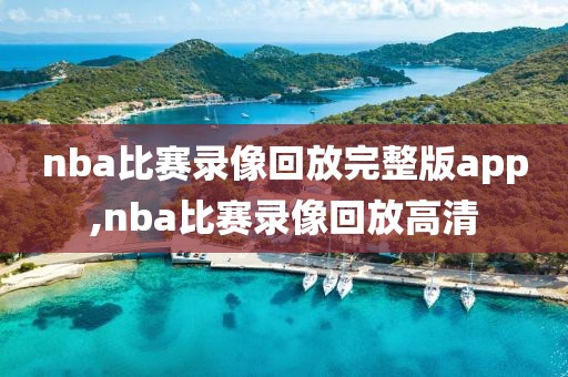 nba比赛录像回放完整版app,nba比赛录像回放高清