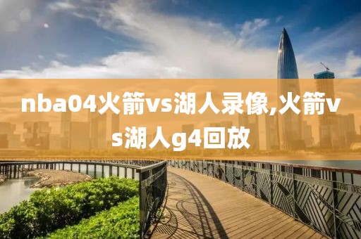 nba04火箭vs湖人录像,火箭vs湖人g4回放