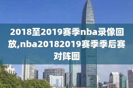 2018至2019赛季nba录像回放,nba20182019赛季季后赛对阵图