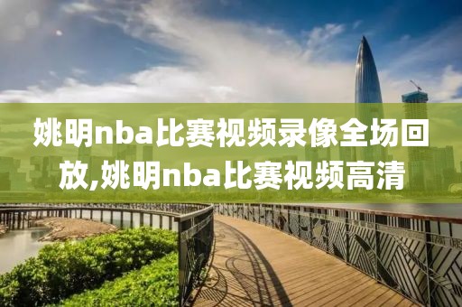 姚明nba比赛视频录像全场回放,姚明nba比赛视频高清