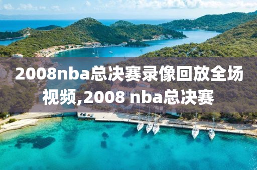 2008nba总决赛录像回放全场视频,2008 nba总决赛