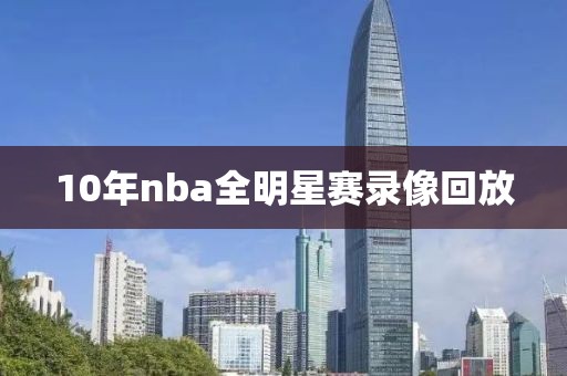 10年nba全明星赛录像回放