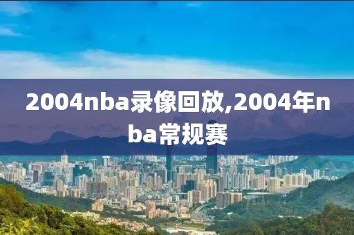 2004nba录像回放,2004年nba常规赛