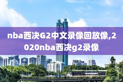 nba西决G2中文录像回放像,2020nba西决g2录像
