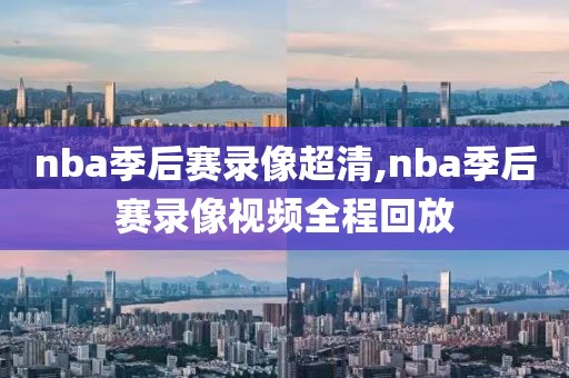 nba季后赛录像超清,nba季后赛录像视频全程回放