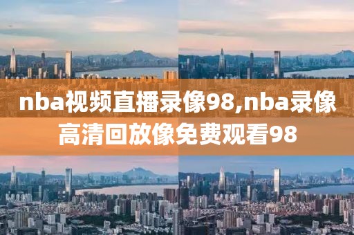 nba视频直播录像98,nba录像高清回放像免费观看98