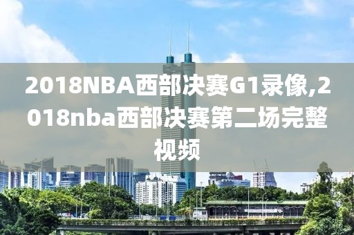 2018NBA西部决赛G1录像,2018nba西部决赛第二场完整视频