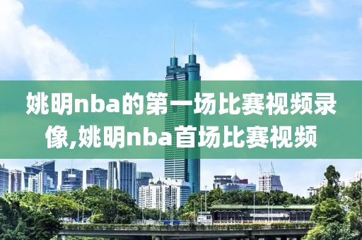 姚明nba的第一场比赛视频录像,姚明nba首场比赛视频