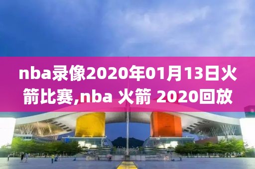 nba录像2020年01月13日火箭比赛,nba 火箭 2020回放