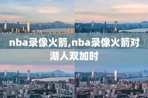 nba录像火箭,nba录像火箭对湖人双加时