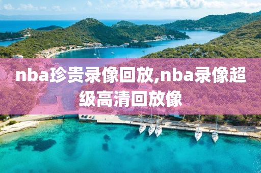 nba珍贵录像回放,nba录像超级高清回放像