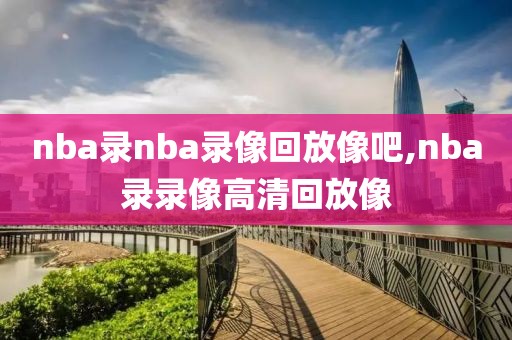nba录nba录像回放像吧,nba录录像高清回放像