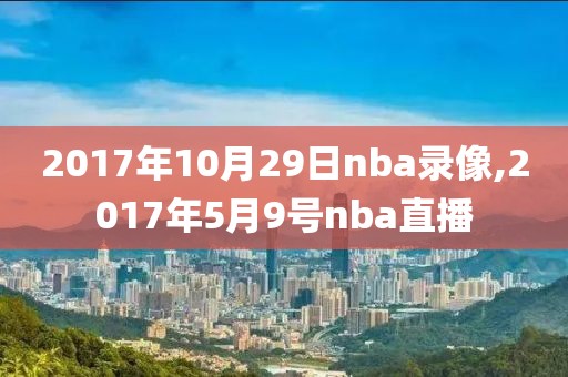 2017年10月29日nba录像,2017年5月9号nba直播