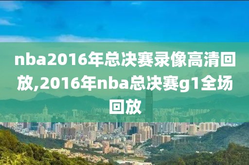 nba2016年总决赛录像高清回放,2016年nba总决赛g1全场回放