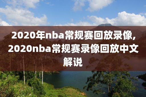 2020年nba常规赛回放录像,2020nba常规赛录像回放中文解说
