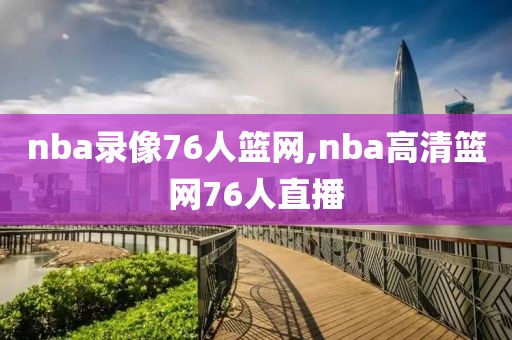 nba录像76人篮网,nba高清篮网76人直播