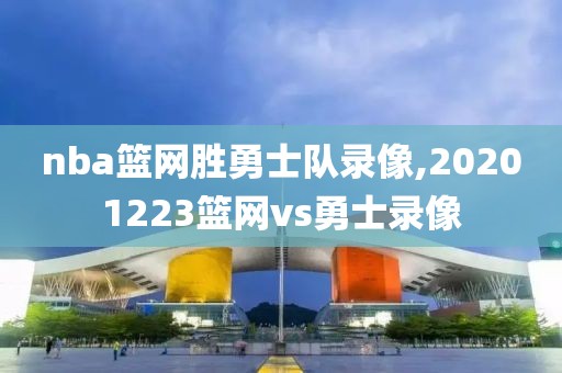 nba篮网胜勇士队录像,20201223篮网vs勇士录像