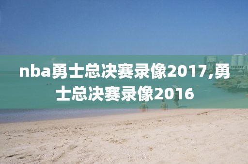 nba勇士总决赛录像2017,勇士总决赛录像2016
