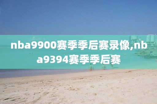 nba9900赛季季后赛录像,nba9394赛季季后赛