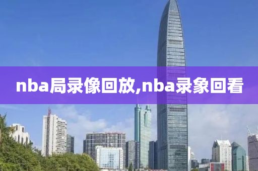 nba局录像回放,nba录象回看