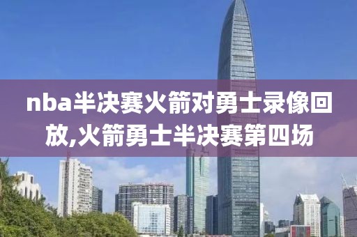 nba半决赛火箭对勇士录像回放,火箭勇士半决赛第四场