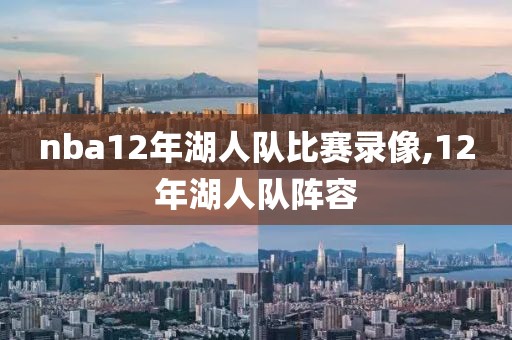 nba12年湖人队比赛录像,12年湖人队阵容