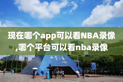 现在哪个app可以看NBA录像,哪个平台可以看nba录像