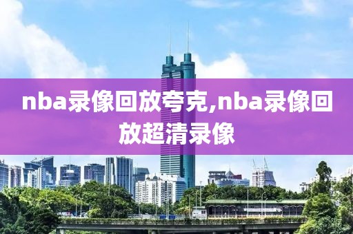 nba录像回放夸克,nba录像回放超清录像