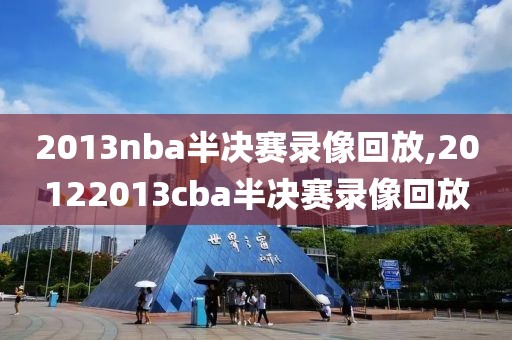 2013nba半决赛录像回放,20122013cba半决赛录像回放