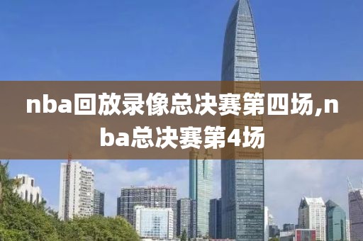 nba回放录像总决赛第四场,nba总决赛第4场