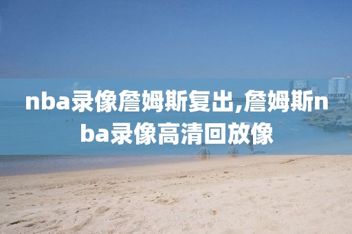 nba录像詹姆斯复出,詹姆斯nba录像高清回放像