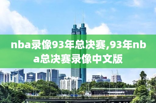 nba录像93年总决赛,93年nba总决赛录像中文版