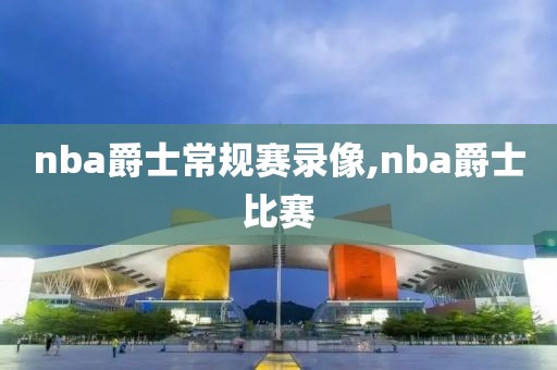 nba爵士常规赛录像,nba爵士比赛