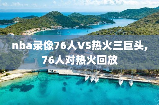 nba录像76人VS热火三巨头,76人对热火回放