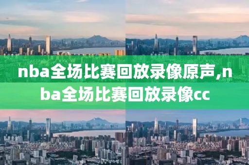 nba全场比赛回放录像原声,nba全场比赛回放录像cc