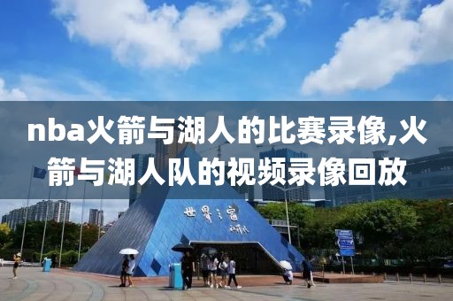 nba火箭与湖人的比赛录像,火箭与湖人队的视频录像回放