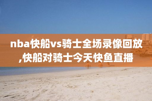 nba快船vs骑士全场录像回放,快船对骑士今天快鱼直播