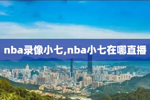 nba录像小七,nba小七在哪直播