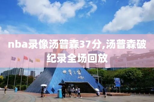 nba录像汤普森37分,汤普森破纪录全场回放