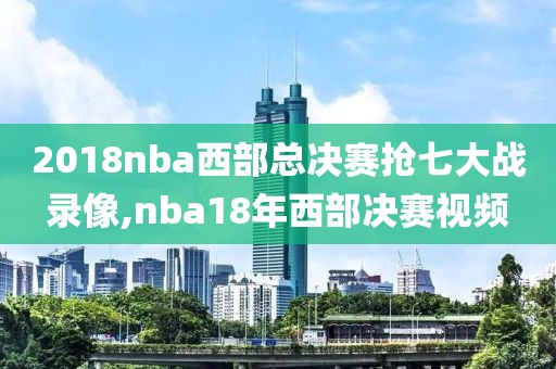 2018nba西部总决赛抢七大战录像,nba18年西部决赛视频