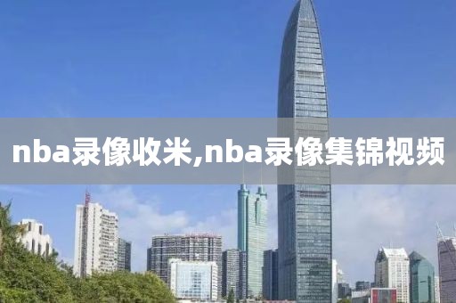 nba录像收米,nba录像集锦视频