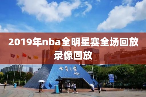 2019年nba全明星赛全场回放录像回放
