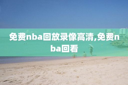 免费nba回放录像高清,免费nba回看
