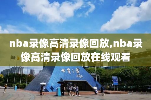 nba录像高清录像回放,nba录像高清录像回放在线观看