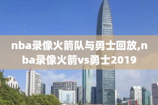 nba录像火箭队与勇士回放,nba录像火箭vs勇士2019