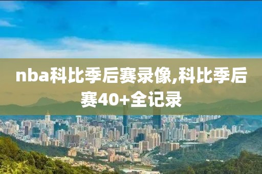 nba科比季后赛录像,科比季后赛40+全记录